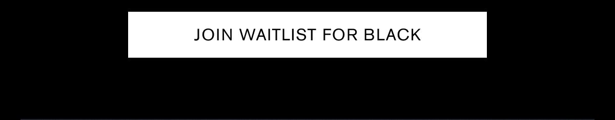 JOIN WAITLIST FOR BLACK JOIN WAITLIST FOR BLACK