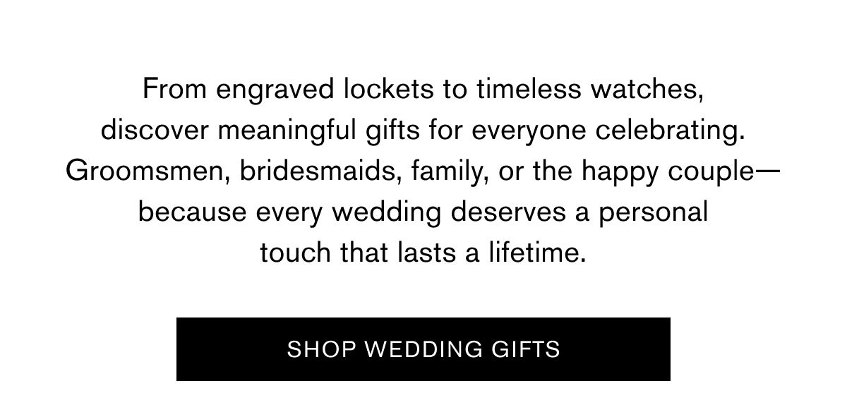 From engraved lockets to timeless watches, discover meaningful gifts for everyone celebrating. Groomsmen, bridesmaids, family, or the happy couple—because every wedding deserves a personal touch that lasts a lifetime. | SHOP WEDDING GIFTS