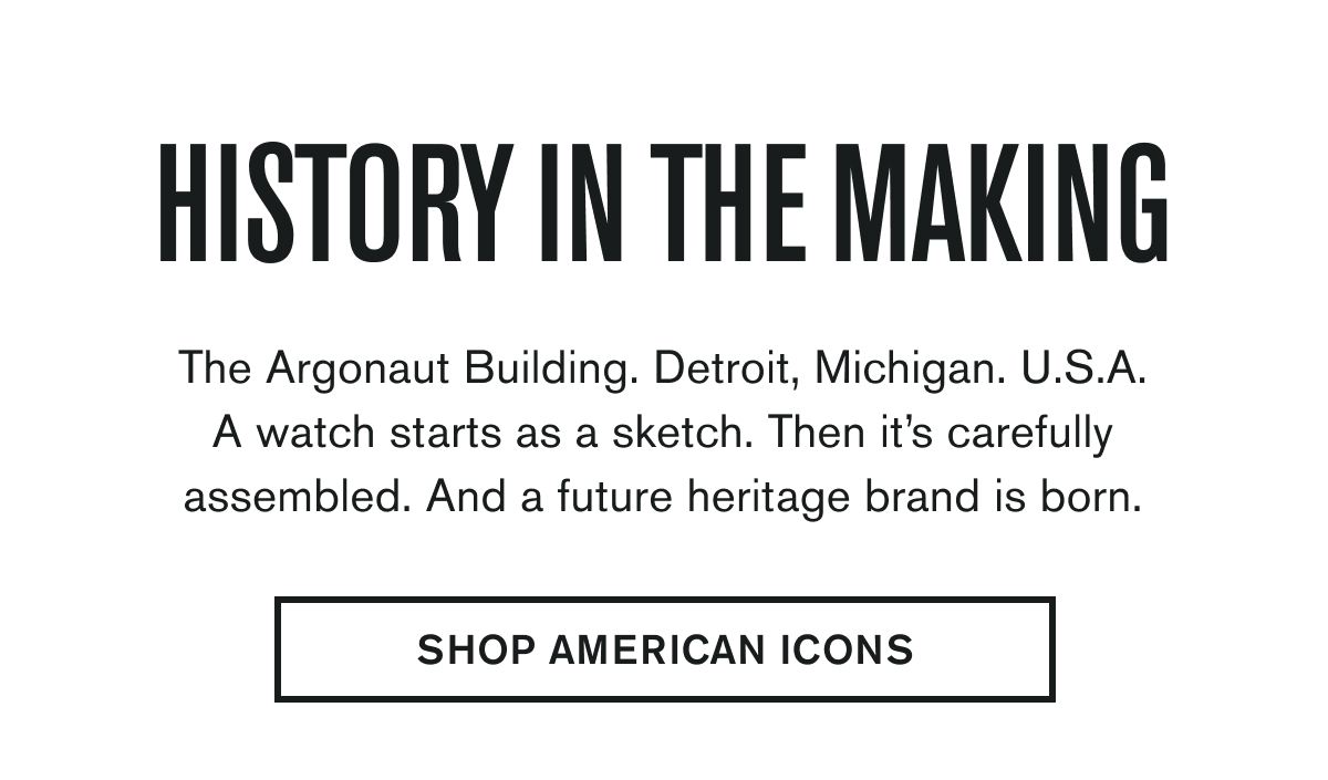The Argonaut Building. Detroit, Michigan. U.S.A. A watch starts as a sketch. Then it’s carefully assembled. And a future heritage brand is born.  SHOP AMERICAN ICONS