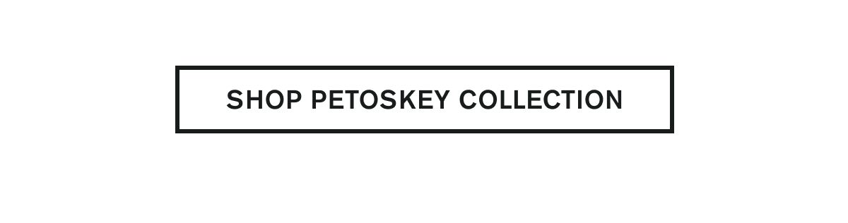 SHOP PETOSKEY COLLECTION