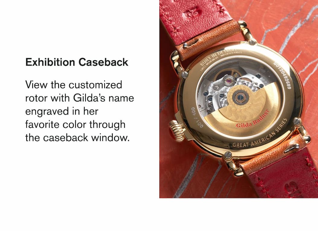 Exhibition Caseback  View the customized  rotor with Gilda’s name engraved in her favorite color through the caseback window.