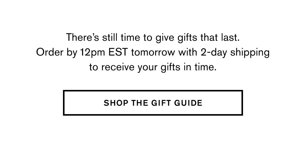 There’s still time to give gifts that last. Order by 12pm EST tomorrow with 2-day shipping to receive your gifts in time. | SHOP THE GIFT GUIDE