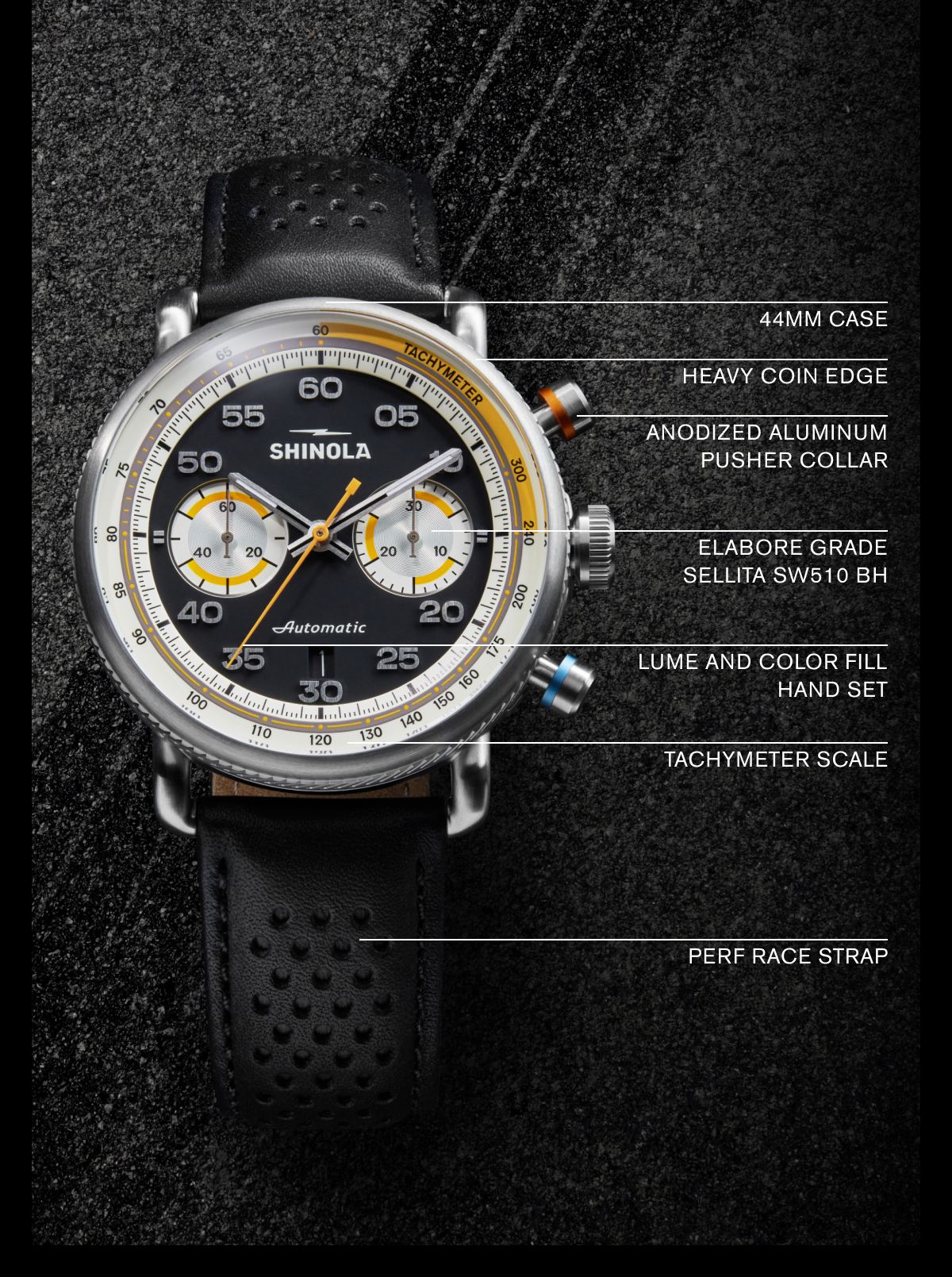 44MM CASE  HEAVY COIN EDGE  ANODIZED ALUMINUM PUSHER COLLAR  ELABORE GRADE SELLITA SW510 BH  LUME AND COLOR FILL HAND SET  TACHYMETER SCALE  PERF RACE STRAP 44MM CASE  HEAVY COIN EDGE  ANODIZED ALUMINUM PUSHER COLLAR  ELABORE GRADE SELLITA SW510 BH  LUME AND COLOR FILL HAND SET  TACHYMETER SCALE  PERF RACE STRAP