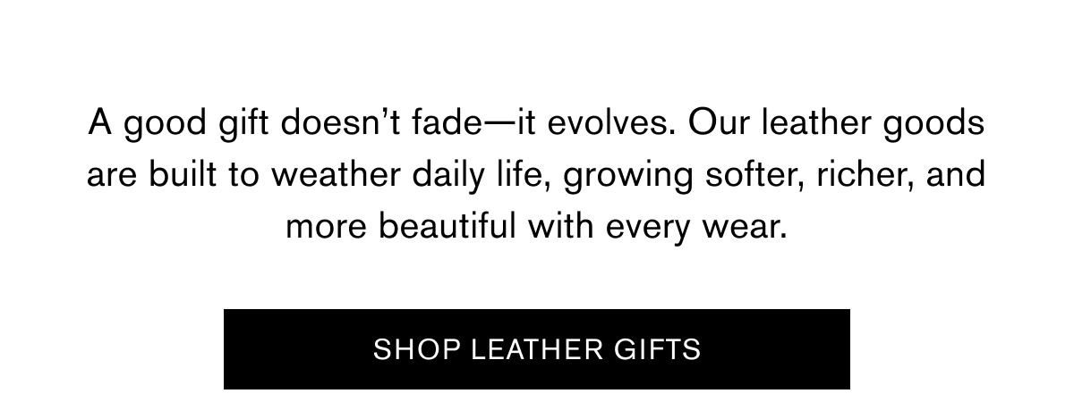 A good gift doesn’t fade—it evolves. Our leather goods are built to weather daily life, growing softer, richer, and more beautiful with every wear. | SHOP LEATHER GIFTS