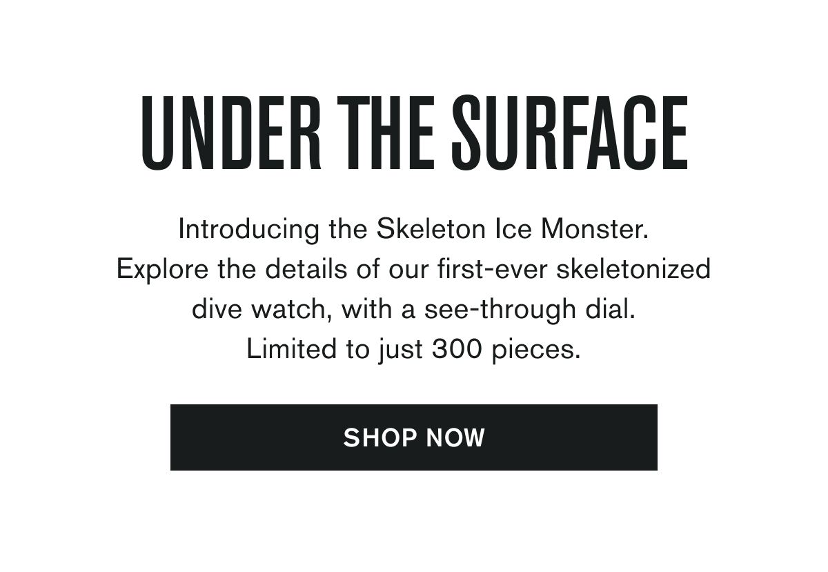 UNDER THE SURFACE | Introducing the Skeleton Ice Monster. Explore the details of our first-ever skeletonized dive watch, with a see-through dial. Limited to just 300 pieces. | SHOP NOW