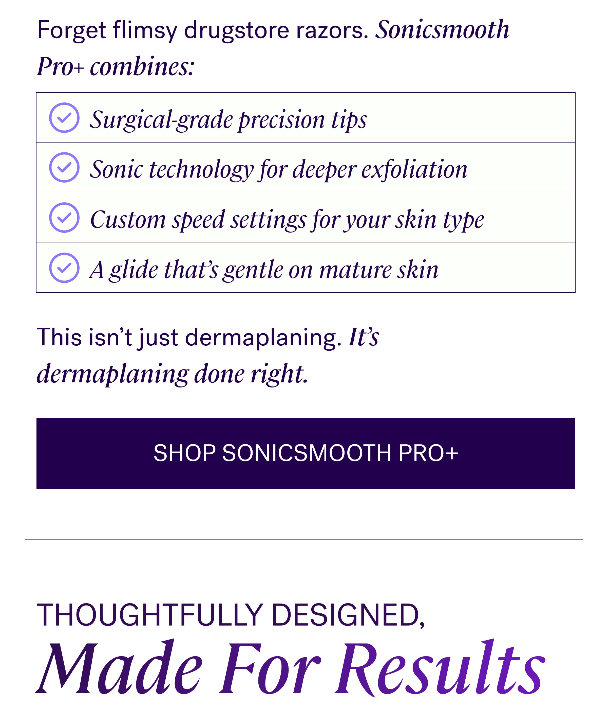 Forget flimsy drugstore razors. Sonicsmooth Pro+ combines: Surgical-grade precision tips Sonic technology for deeper exfoliation Custom speed settings for your skin type A glide that's gentle on mature skin This isn't just dermaplaning. It's dermaplaning done right. Shop Sonicsmooth Pro+