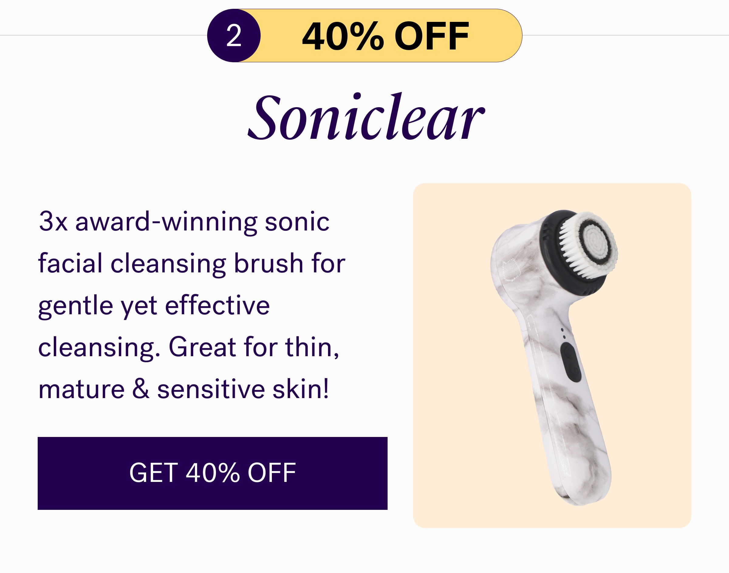 2 40% oFF Soniclear 3x award-winning sonic facial cleansing brush for gentle yet effective cleansing. Great for thin, mature & sensitive skin! GET 40% OFF