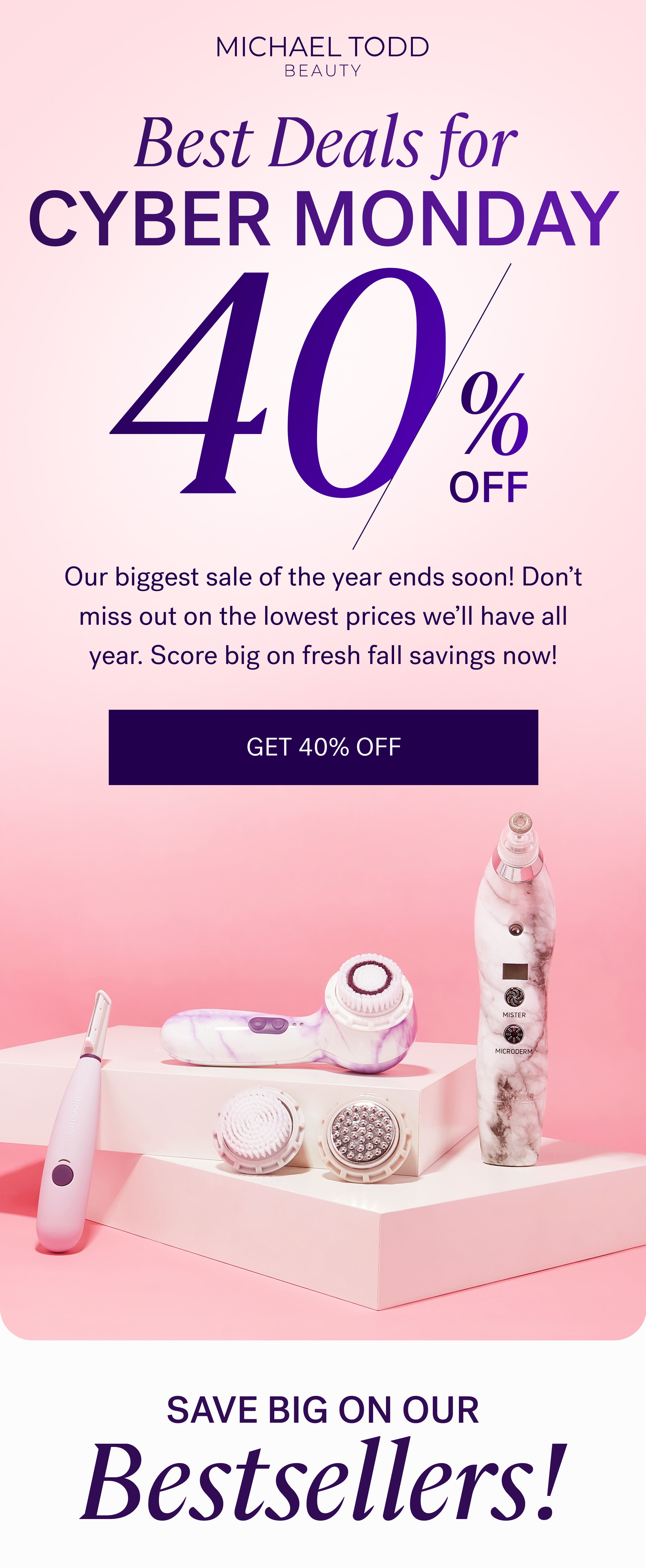 Best Deals for CYBER MONDAY % OFF Our biggest sale of the year ends soon! Don't miss out on the lowest prices we'll have all year. Score big on fresh fall savings now! Get 40% Off SAVE BIG ON OUR Bestsellers!