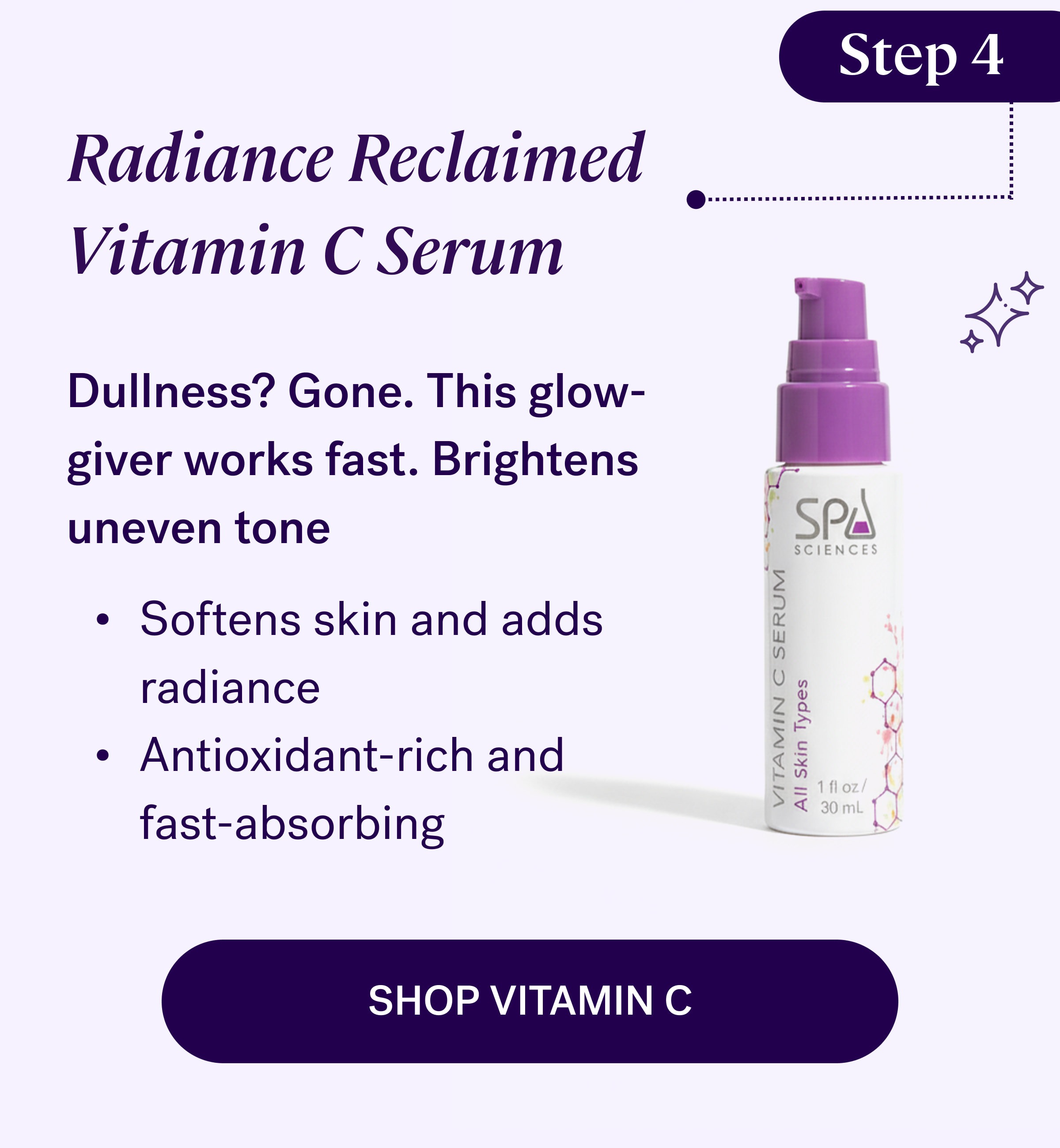 Step 4 Radiance Reclaimed Vitamin C Serum Dullness? Gone. This glow-giver works fast. Brightens uneven tone Softens skin and adds radiance Antioxidant-rich and fast-absorbing