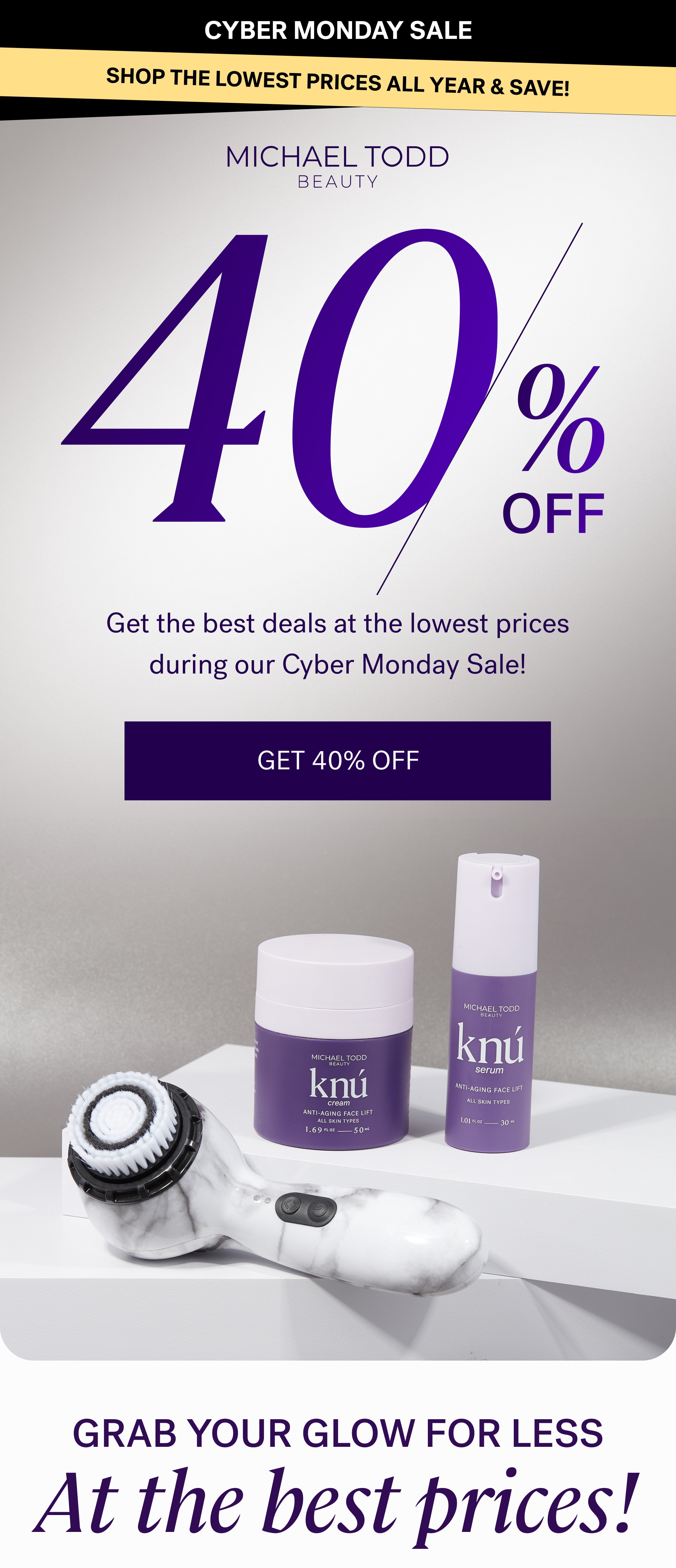 SHOP THE LOWEST PRICES ALL YEAR & SAVE! % OFF Get the best deals at the lowest prices during our Cyber Monday Sale! Get 40% Off At the best prices! Grab your glow for less