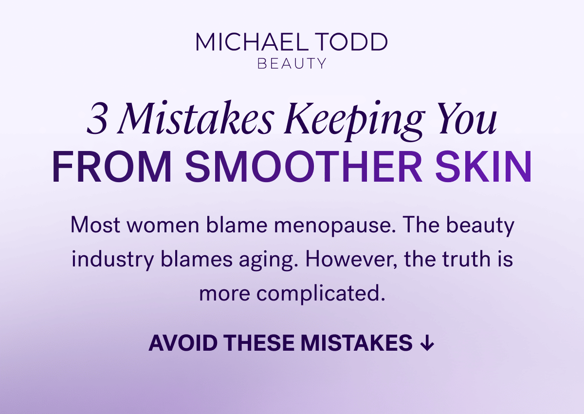 3 Mistakes Keeping You From Smoother Skin Most women blame menopause. The beauty industry blames aging. However, the truth is more complicated. AVOID THESE MISTAKES ↓