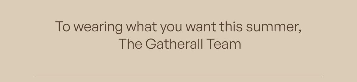 To wearing what you want this summer, The Gatherall Team