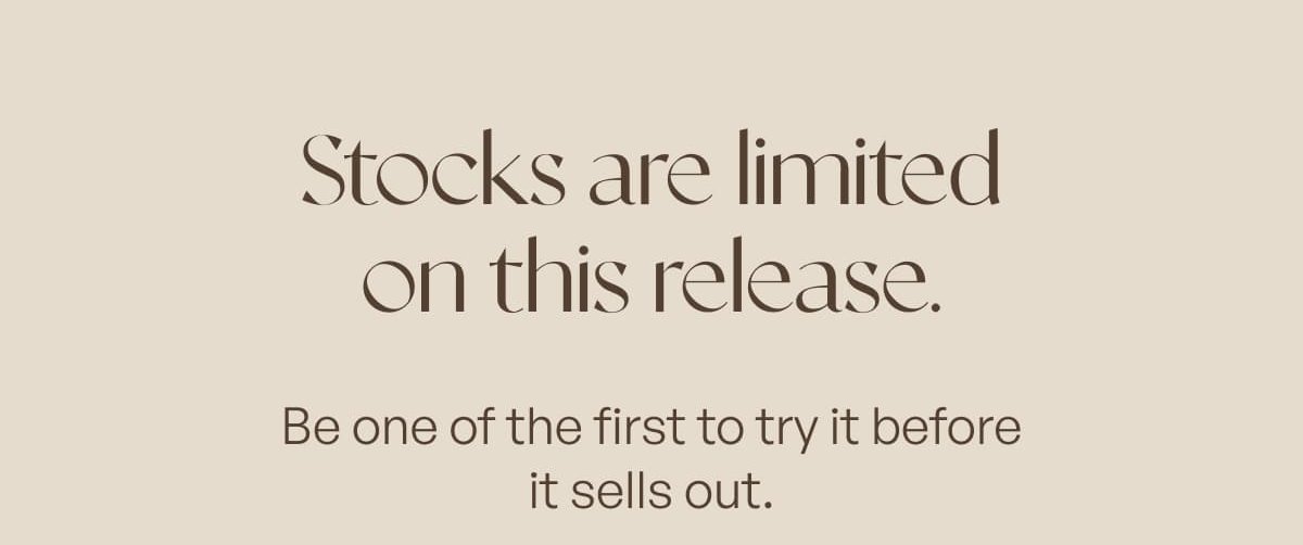 Stocks are limited on this release. Be one of the first to try it before it sells out.