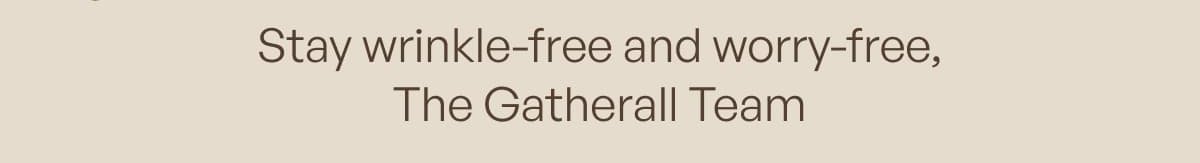 Stay wrinkle - free and worry - free, The Gatherall Team