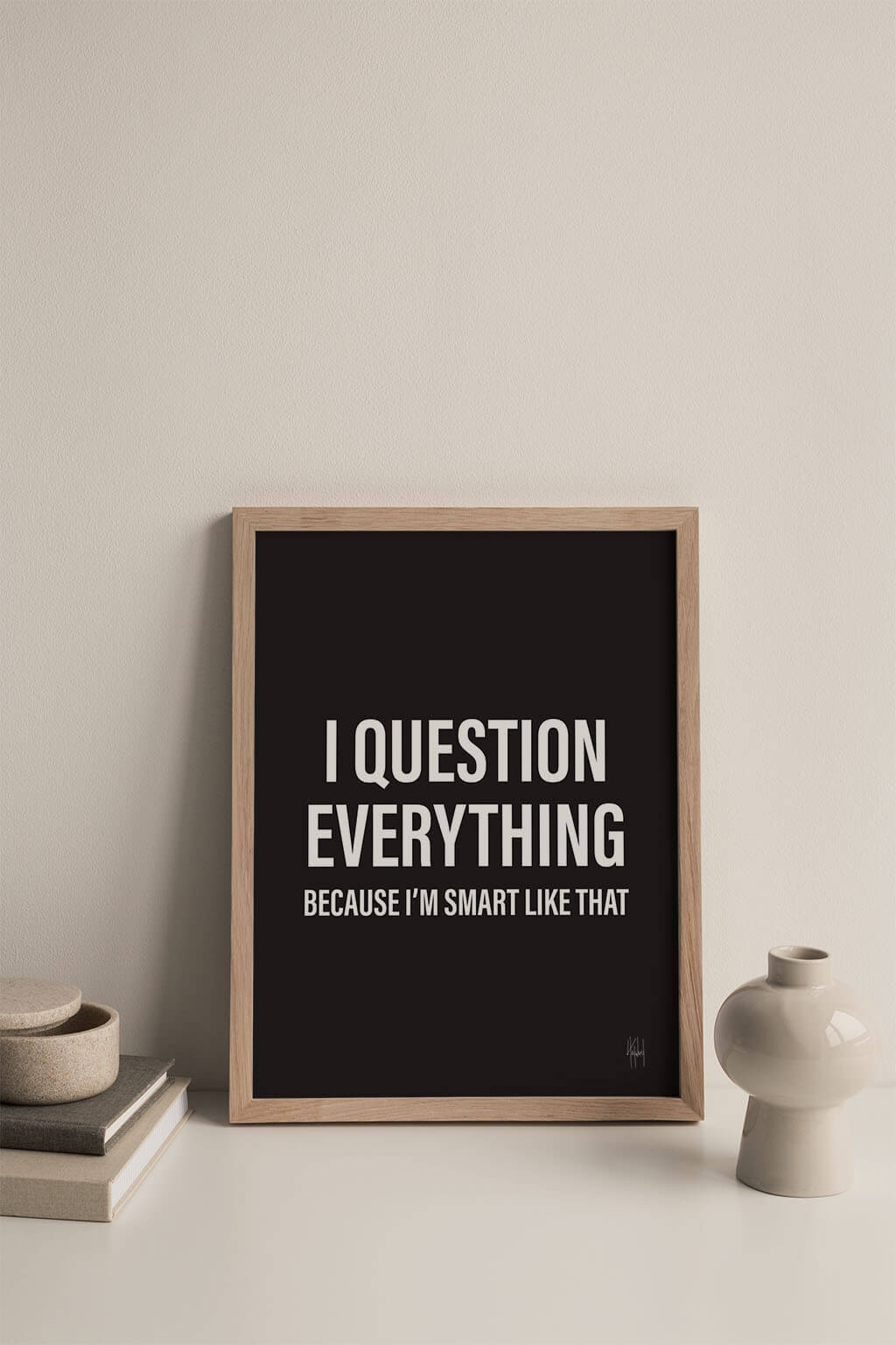 I Question Everything Because I'm Smart Like That