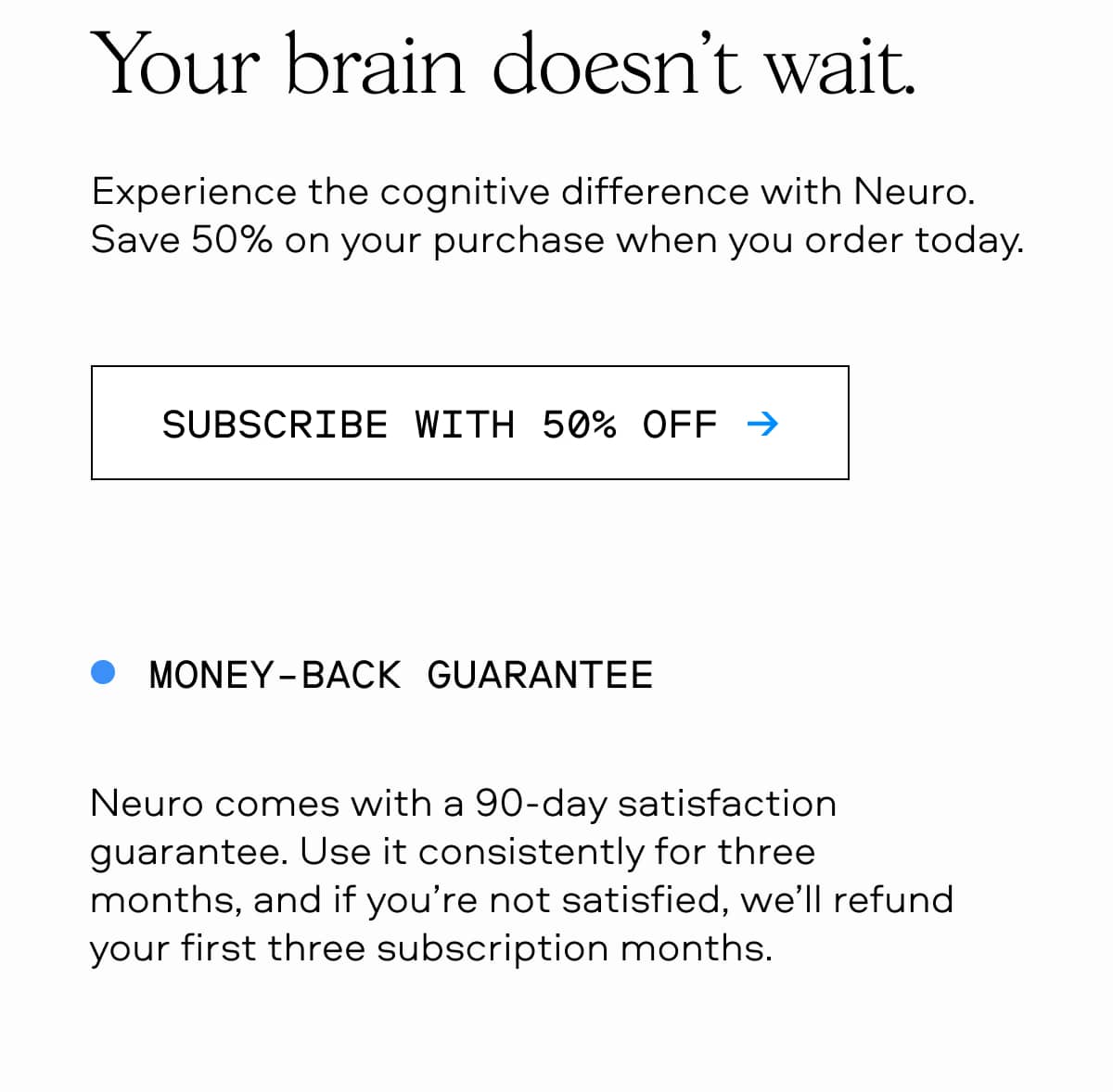 Your brain doesn’t wait. Experience the cognitive difference with Neuro. Save 50% on your purchase when you order today.