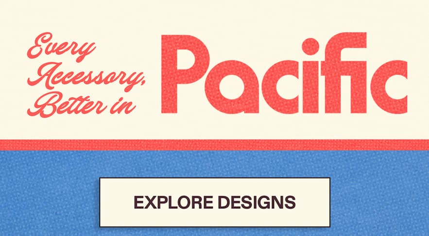 Every Accessory, Better in Pacific [EXPLORE DESIGNS]