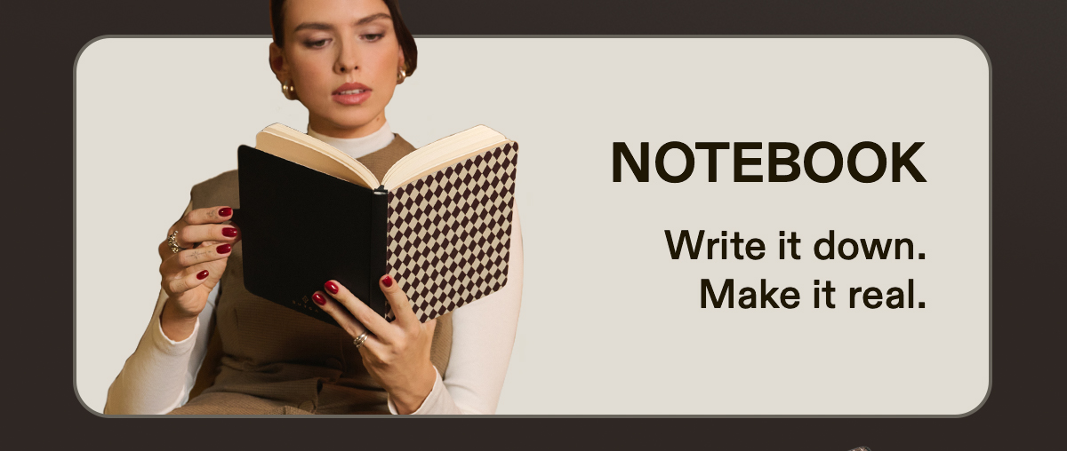 NOTEBOOK Write it down. Make it real.