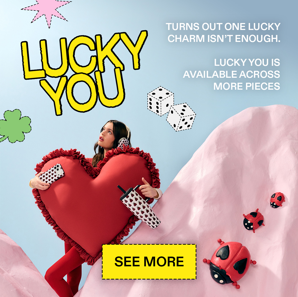 Turns out one lucky charm isn’t enough.  Lucky You is available across more pieces, so you can keep it going. [SEE MORE]