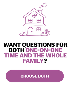 Want questions for both one-on-one time and the whole family? Choose both.