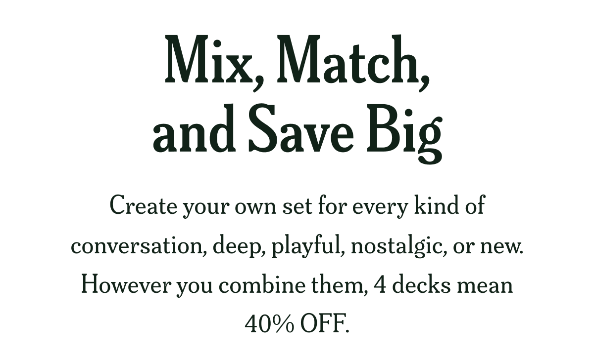 Mix, Match, and Save Big Create your own set for every kind of conversation, deep, playful, nostalgic, or new. However you