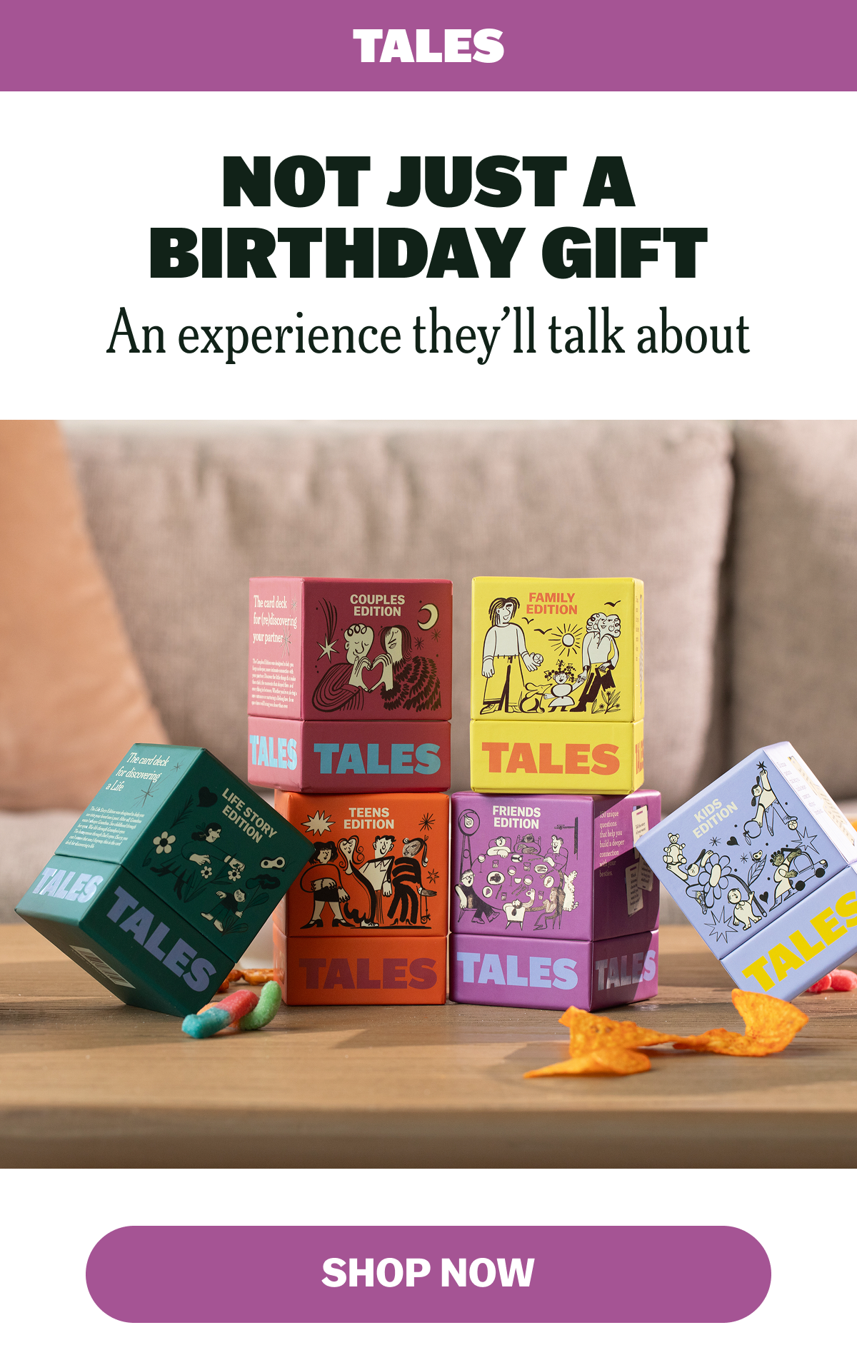 NOT JUST A BIRTHDAY GIFT An experience they’ll talk about SHOP NOW