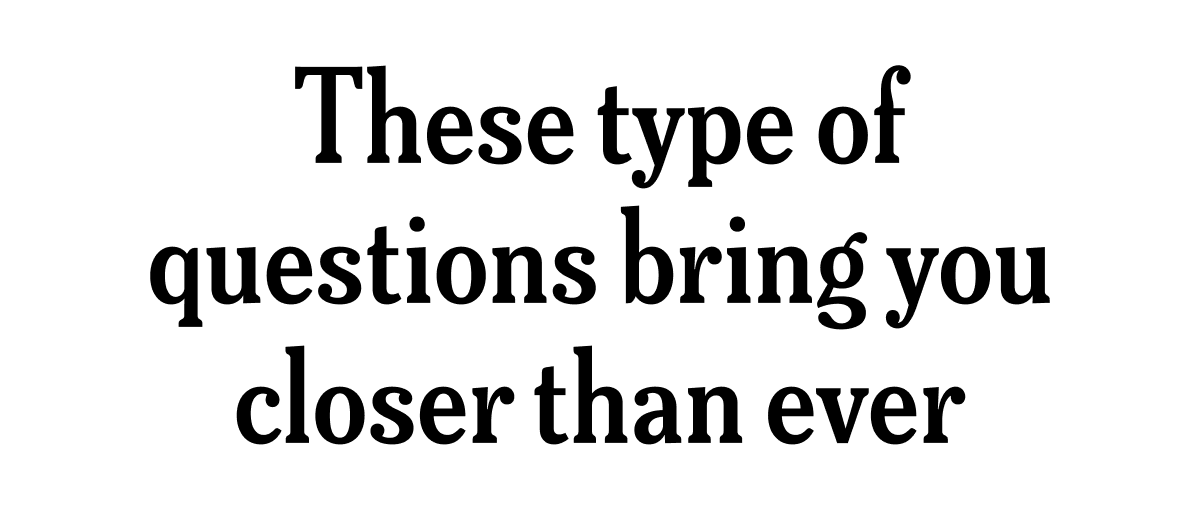 These type of questions bring you closer than ever