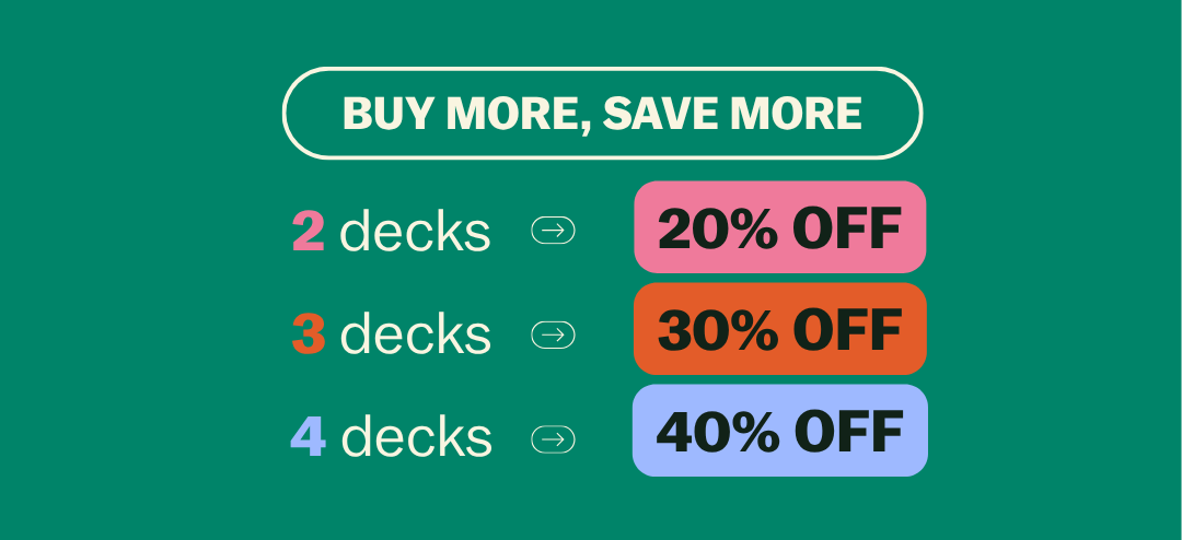 BUY MORE, SAVE MORE 2 decks → 20% OFF 3 decks → 30% OFF 4 decks → 40% OFF