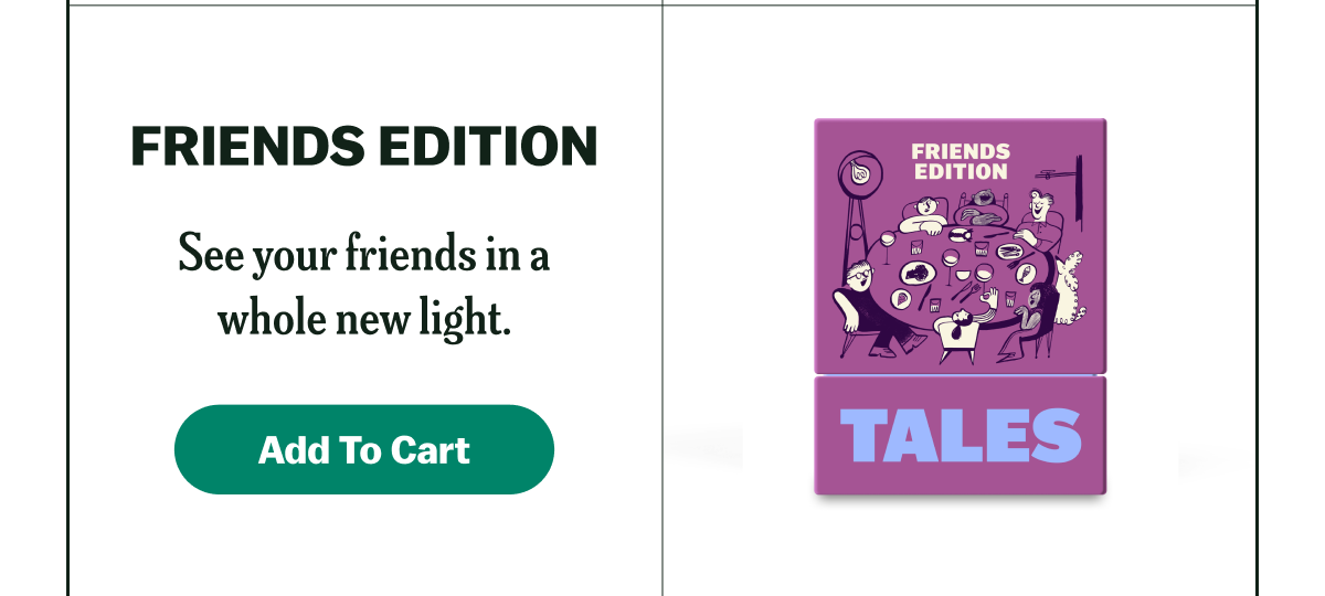 FRIENDS EDITION See your friends in a whole new light. Add To Cart