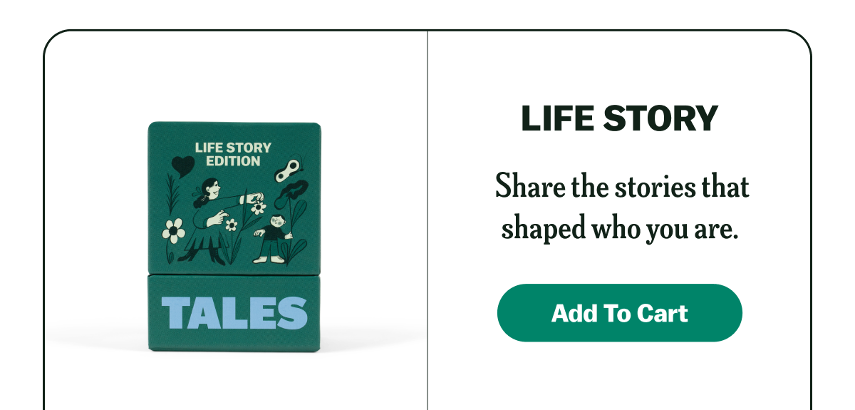 LIFE STORY Share the stories that shaped who you are. Add To Cart