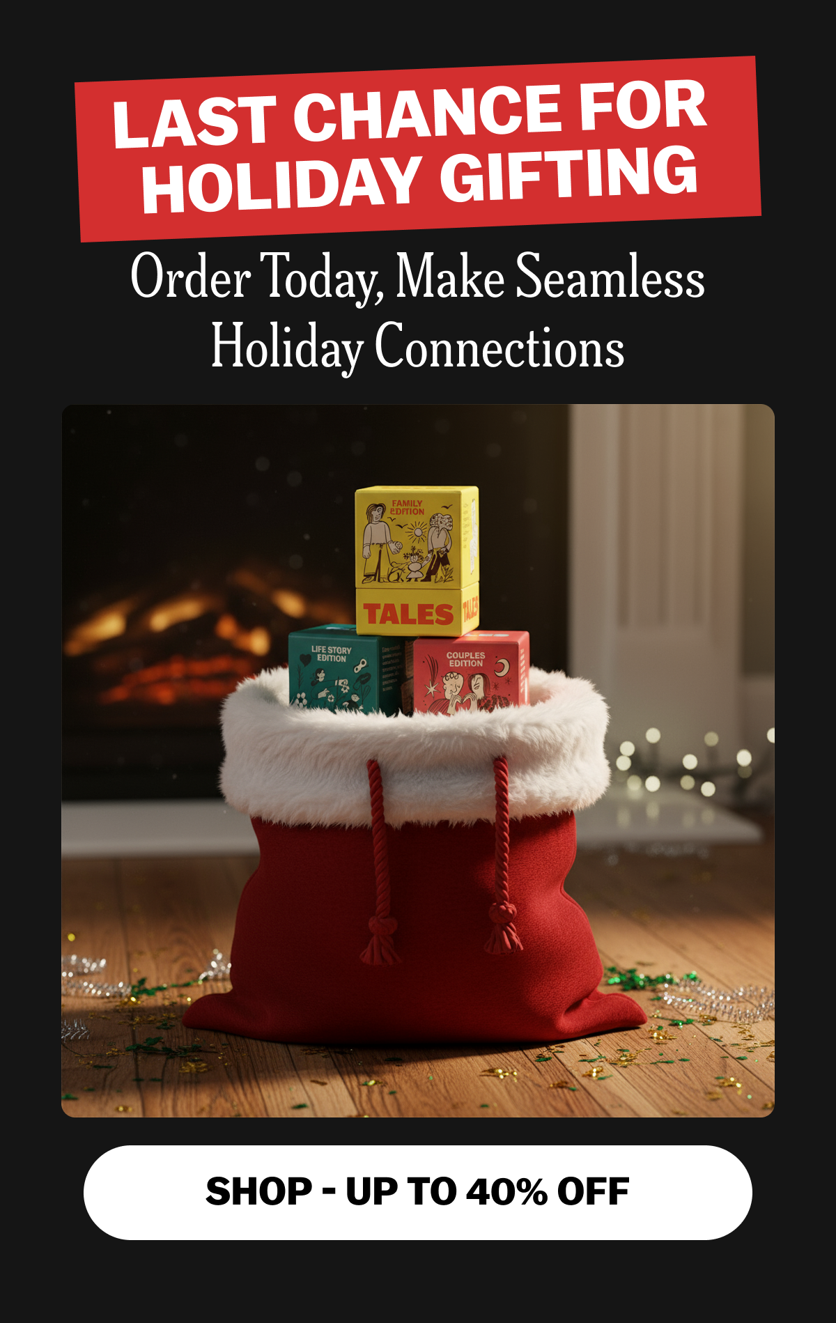 Last Chance for Holiday Gifting | SHOP - UP TO 40% OFF