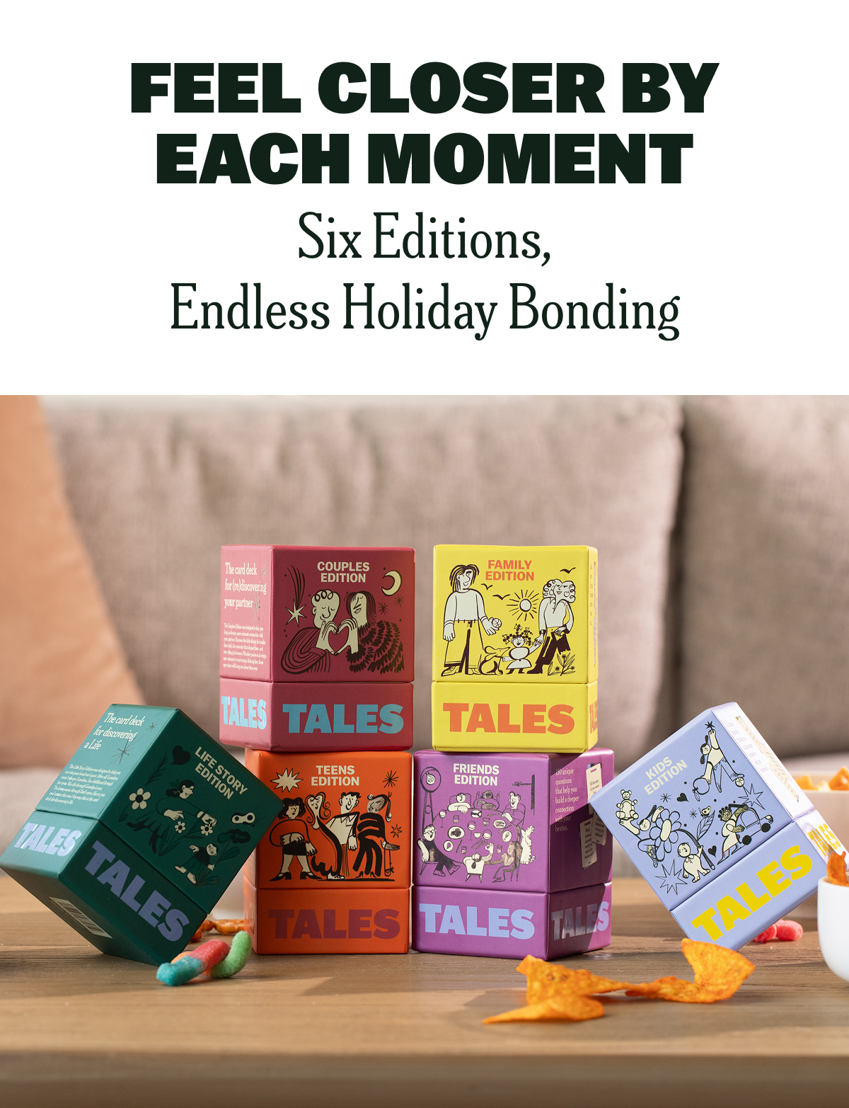 FEEL CLOSER BY EACH MOMENT Six Editions, Endless Holiday Bonding