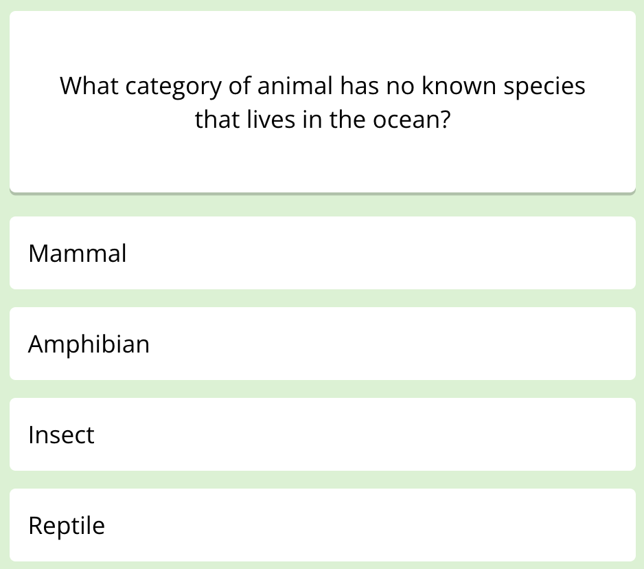 The first question of this week's science quiz. It reads: "What category of animal has no known species that lives in the ocean?"