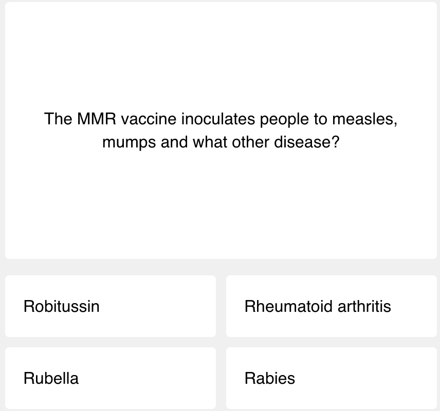 First question of today's science quiz: The MMR vaccine inoculates people to measles, mumps and what other disease?