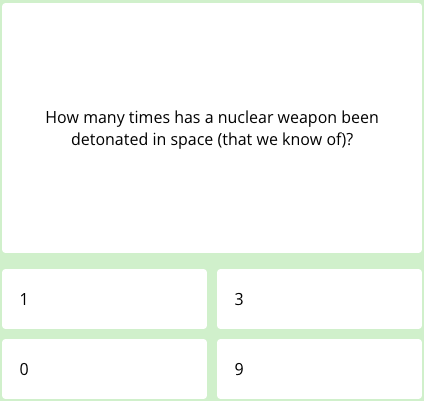 First question of this week's science quiz that reads: "How many times has a nuclear weapon been detonated in space (that we know of)?"