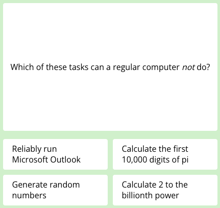 First question of today's science quiz: Which of these tasks can a regular computer not do?