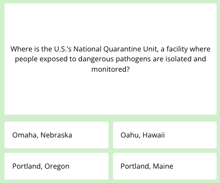 A science quiz question that reads: Where is the U.S.'s National Quarantine Unit, a facility where people exposed to dangerous pathogens are isolated and monitored?