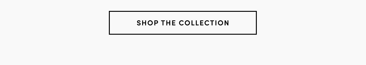 SHOP THE COLLECTION