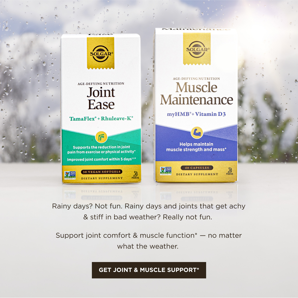 Rainy days? Not fun. Rainy days and joints that get achy & stiff in bad weather? Really not fun.  Support joint comfort & muscle function* - no matter what the weather. 