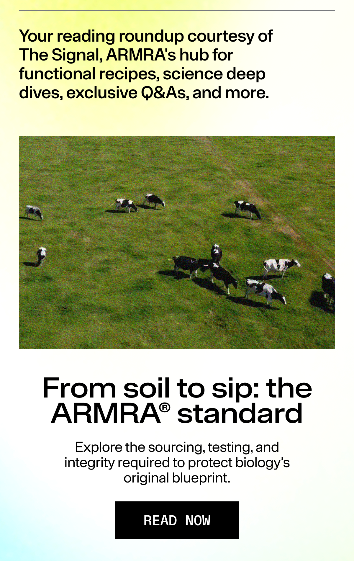 Your Sunday reading roundup courtesy of The Signal, ARMRA's hub for functional recipes, science deep dives, exclusive Q&As, and more.Explore the sourcing, testing, and integrity required to protect biology’s original blueprint. READ NOW