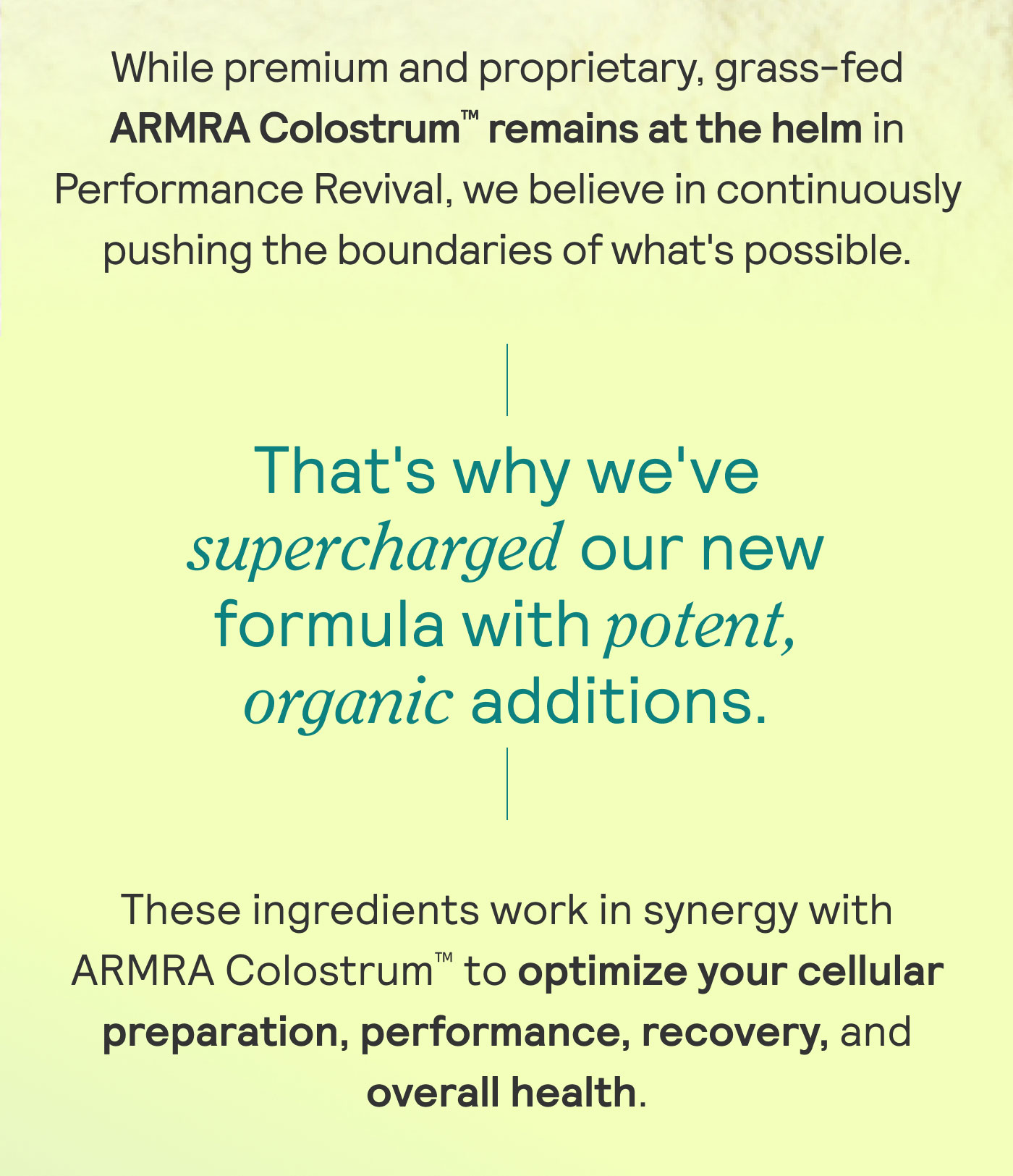 While premium and proprietary, grass-fed ARMRA Colostrum remains at the helm in Performance Revival, we believe in pushing the boundaries of what's possible.