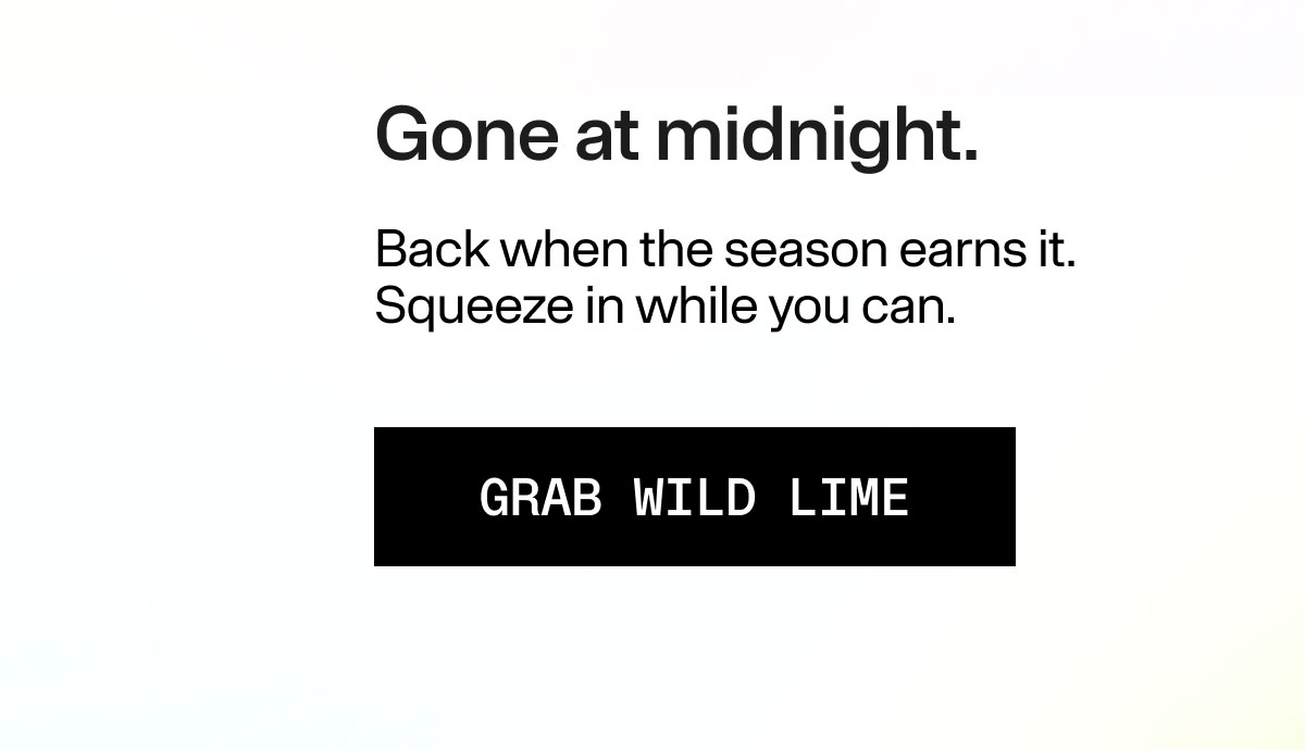 Gone at midnight. Back when the season earns it. Squeeze in while you can. GRAB WILD LIME