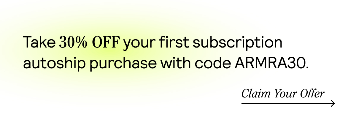 Take 30% off your first autoship purchase with code ARMRA30