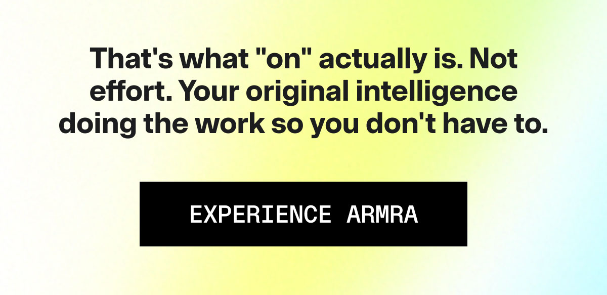 That's what "on" actually is. Not effort. Your original intelligence doing the work so you don't have to. EXPERIENCE AMRA