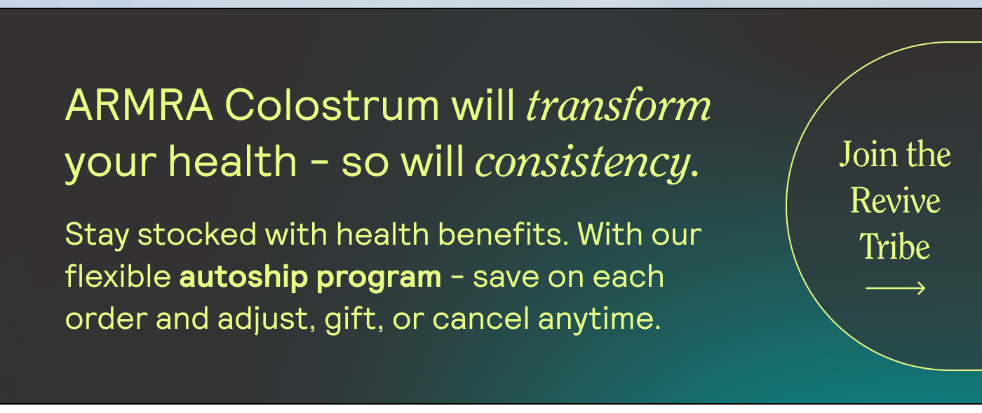 ARMRA Colostrum will transform your health - so will consistency. Stay stocked with health benefits. With our flexible subscription - save on each order and adjust, gift, or cancel anytime.Subscribers get access to special offers and reserved stock so you'll never run out. SUBSCRIBE TODAY