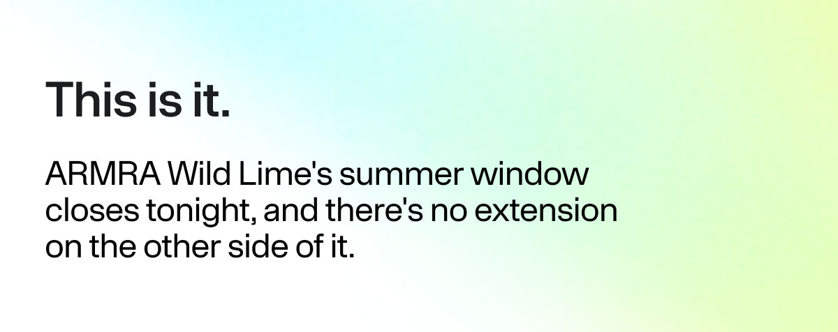 This is it. ARMRA Wild Lime's summer window closes tonight, and there's no extension on the other side of it.