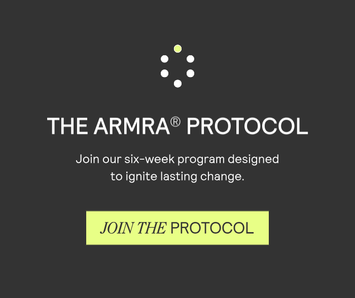 THE ARMRA® PROTOCOL Join our six-week program designed to ignite lasting change. JOIN THE PROTOCOL