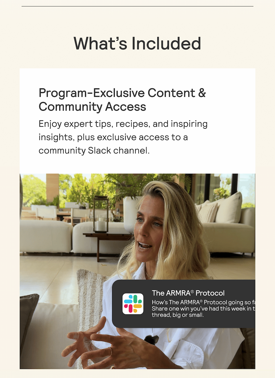  What's Included Program-Exclusive Content & Community Access Enjoy expert tips, recipes, and inspiring insights, plus exclusive access to a community Slack channel.