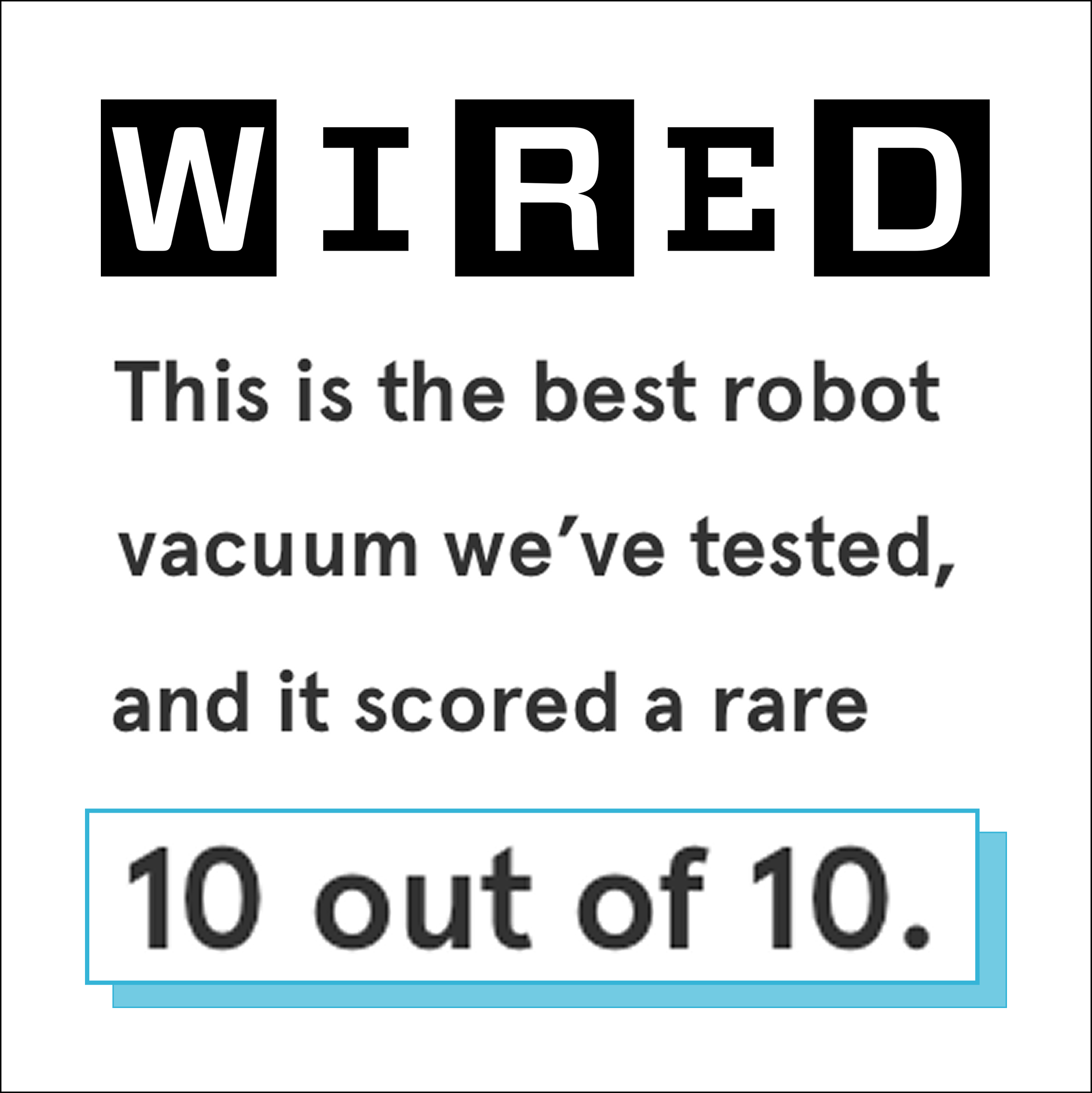"This is best robot vacuum we've tested, and it scored a rare 10 out of 10." —Wired