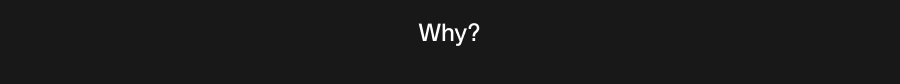 Why?